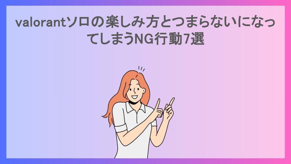 valorantソロの楽しみ方とつまらないになってしまうNG行動7選